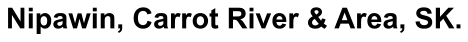 Nipawin, Carrot River & Area, SK.