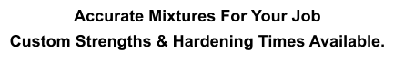 Accurate Mixtures For Your Job  Custom Strengths & Hardening Times Available.