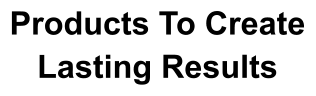 Products To Create Lasting Results